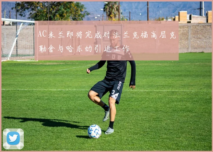AC米兰即将完成对法兰克福高层克勒舍与哈东的引进工作