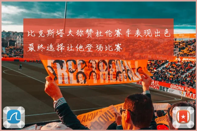 比克斯塔夫称赞杜伦赛季表现出色最终选择让他登场比赛