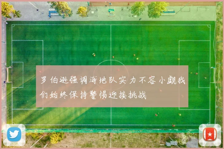 罗伯逊强调海地队实力不容小觑我们始终保持警惕迎接挑战