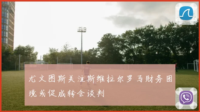 尤文图斯关注斯维拉尔罗马财务困境或促成转会谈判