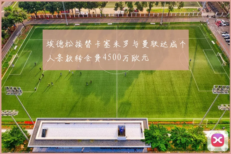 埃德松接替卡塞米罗与曼联达成个人条款转会费4500万欧元