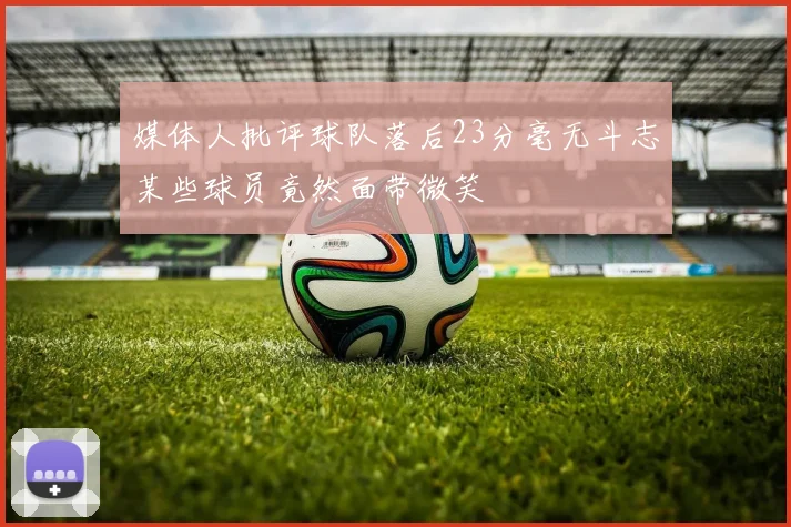 媒体人批评球队落后23分毫无斗志某些球员竟然面带微笑