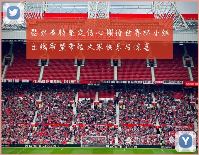 瑟尔洛特坚定信心期待世界杯小组出线希望带给大家快乐与惊喜