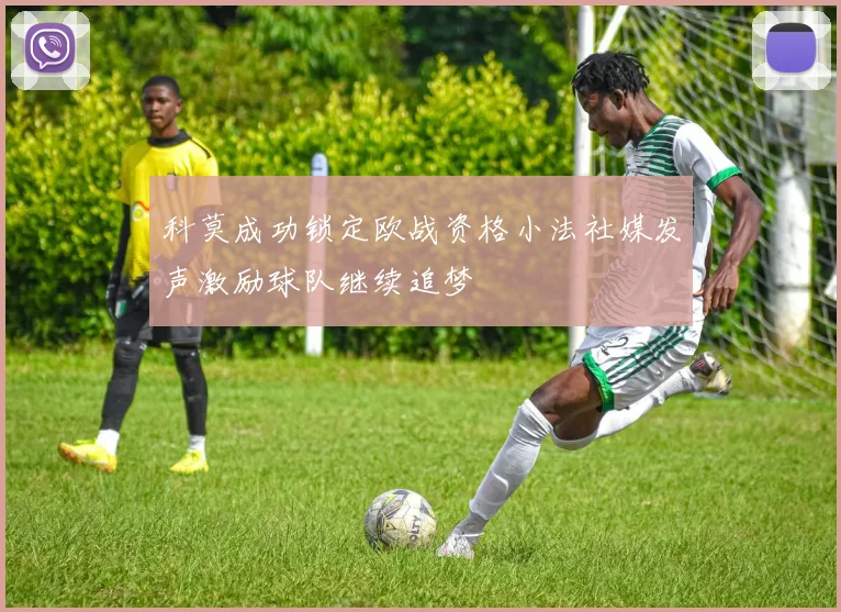 科莫成功锁定欧战资格小法社媒发声激励球队继续追梦
