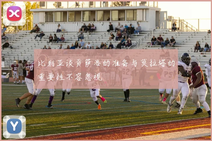 比利亚谈贡萨洛的准备与莫拉塔的重要性不容忽视