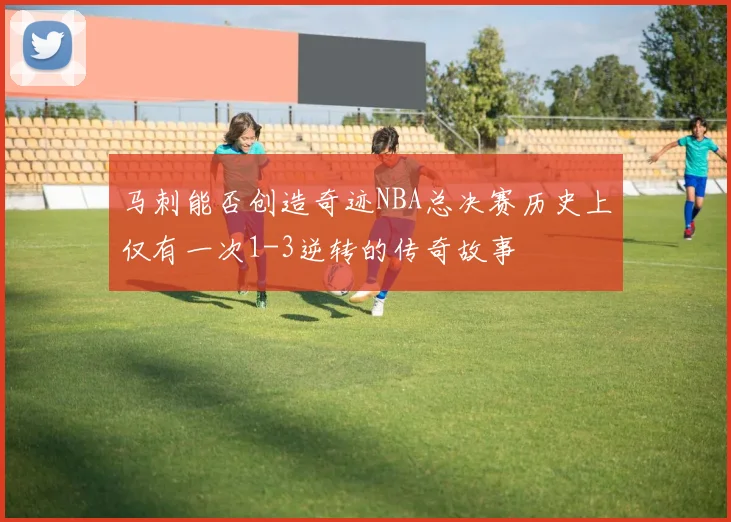 马刺能否创造奇迹NBA总决赛历史上仅有一次1-3逆转的传奇故事
