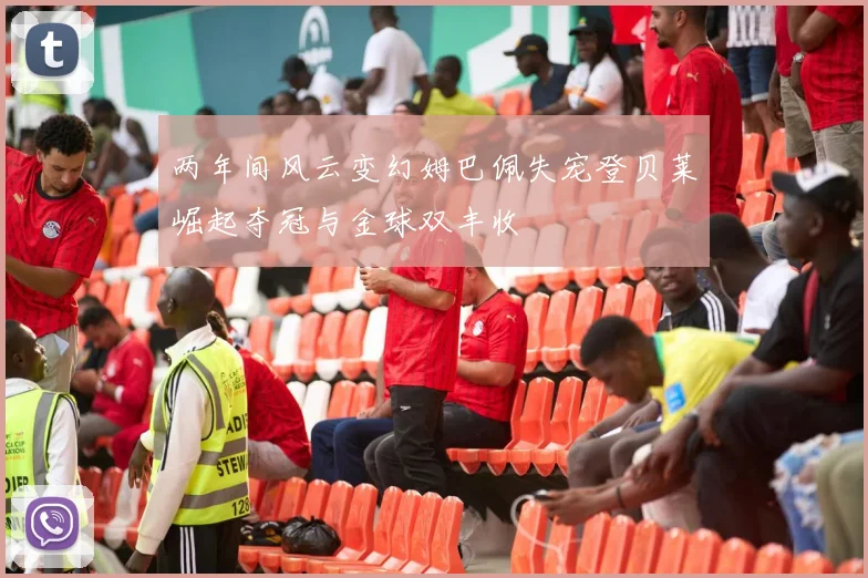 两年间风云变幻姆巴佩失宠登贝莱崛起夺冠与金球双丰收