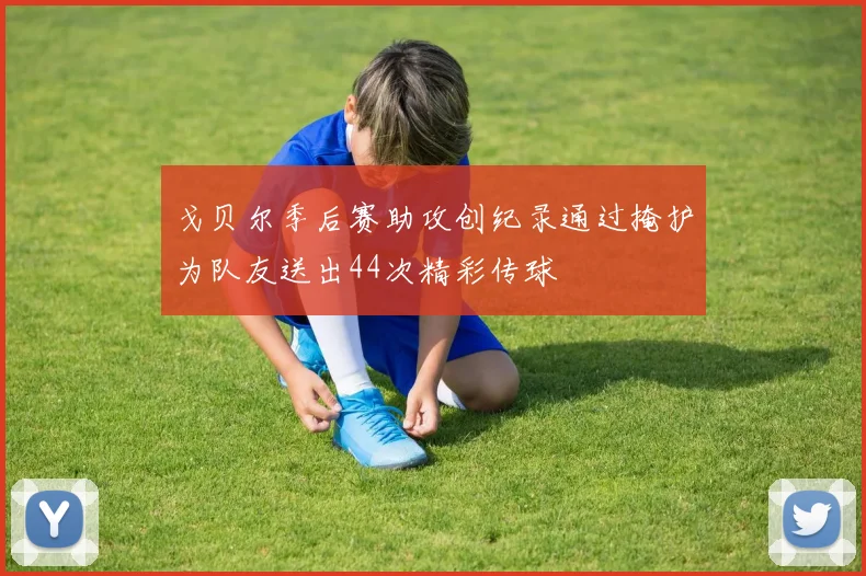 戈贝尔季后赛助攻创纪录通过掩护为队友送出44次精彩传球