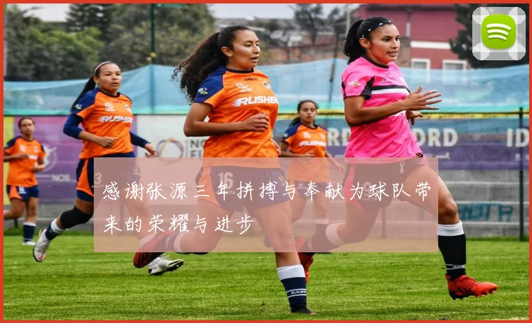感谢张源三年拼搏与奉献为球队带来的荣耀与进步