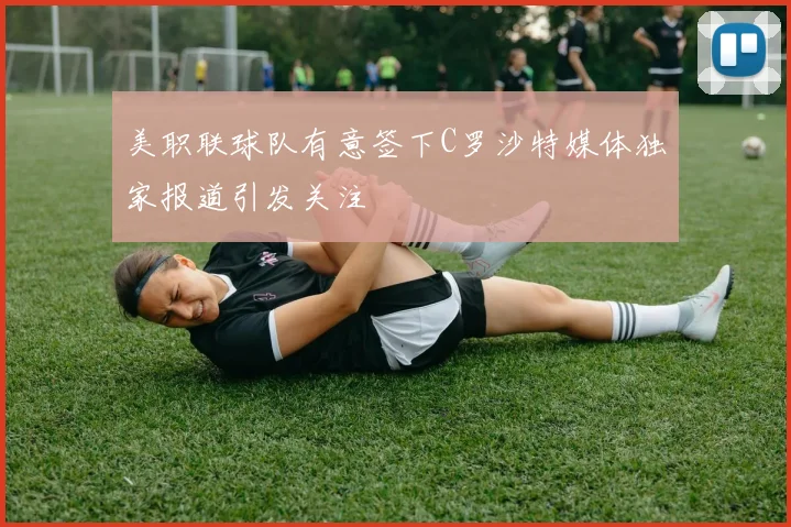 美职联球队有意签下C罗沙特媒体独家报道引发关注