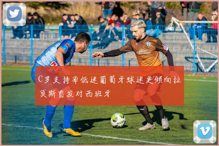 C罗支持率低迷葡萄牙球迷更倾向拉莫斯首发对西班牙